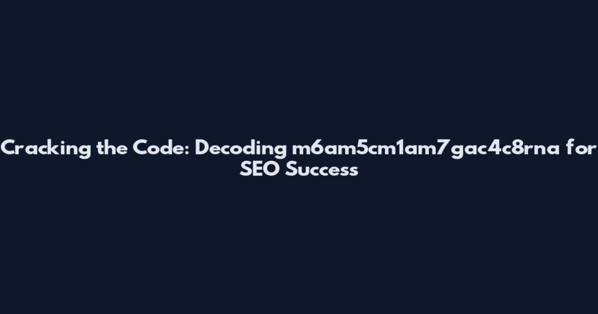 Cracking the Code: Decoding m6am5cm1am7gac4c8rna for SEO Success