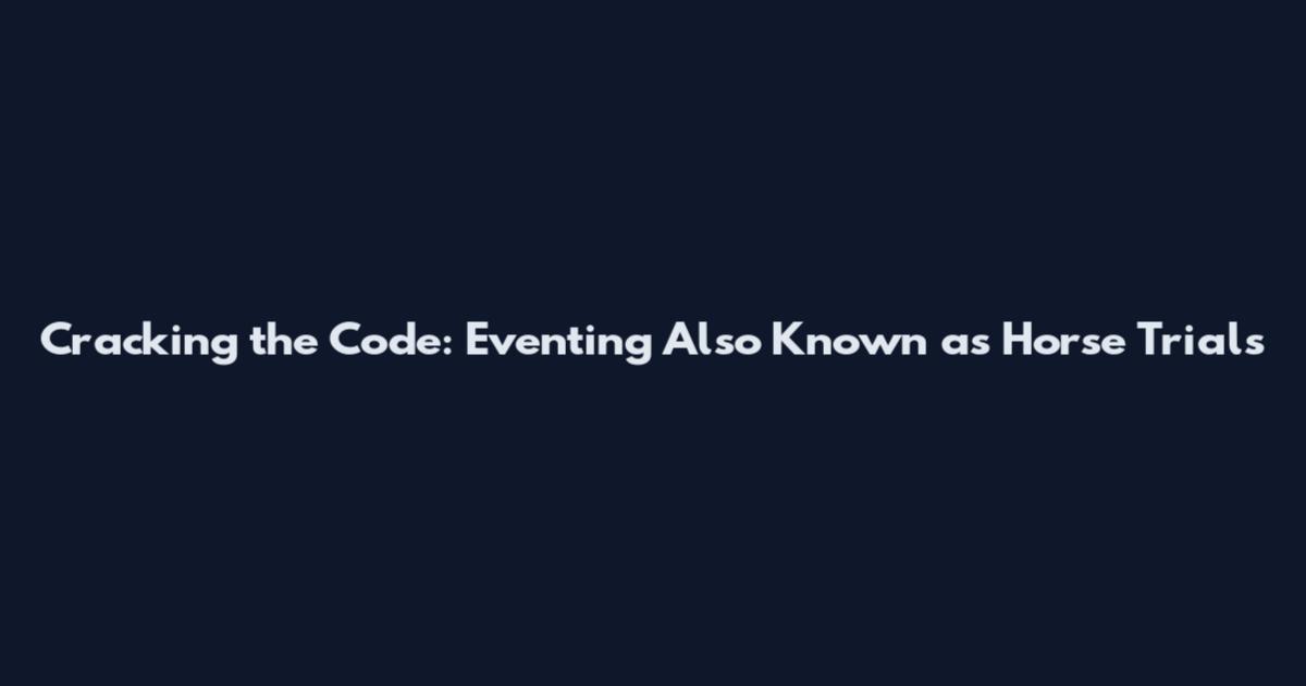Cracking the Code: Eventing Also Known as Horse Trials