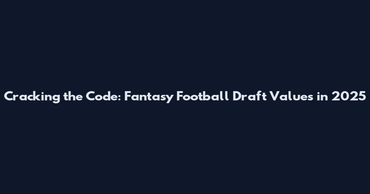 Cracking the Code: Fantasy Football Draft Values in 2025