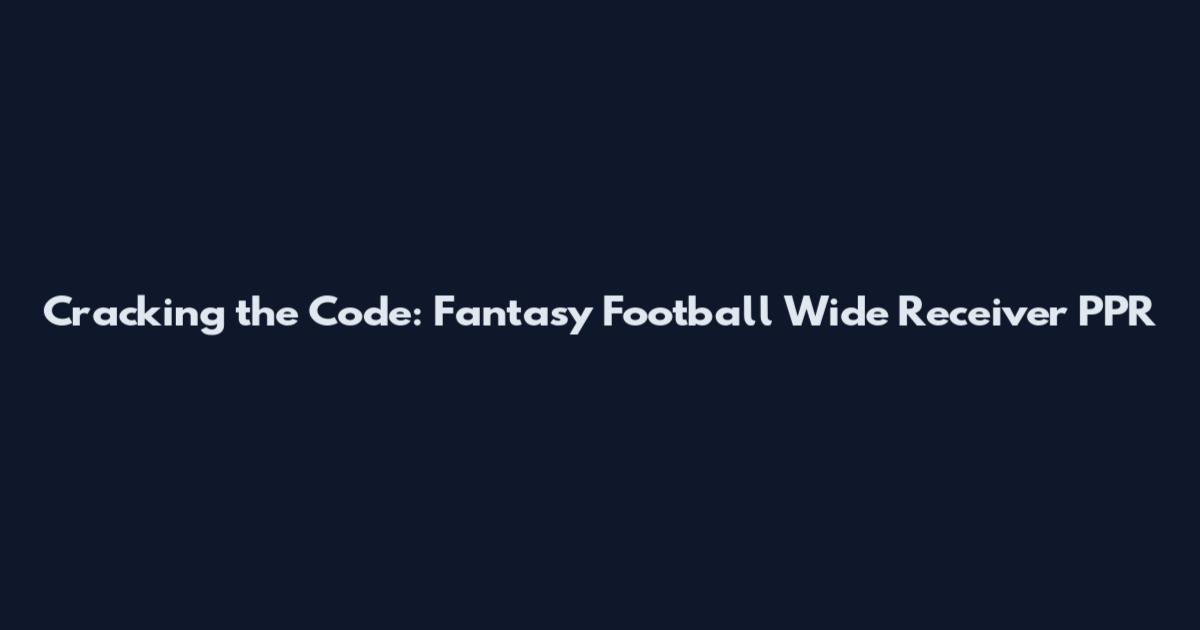 Cracking the Code: Fantasy Football Wide Receiver PPR