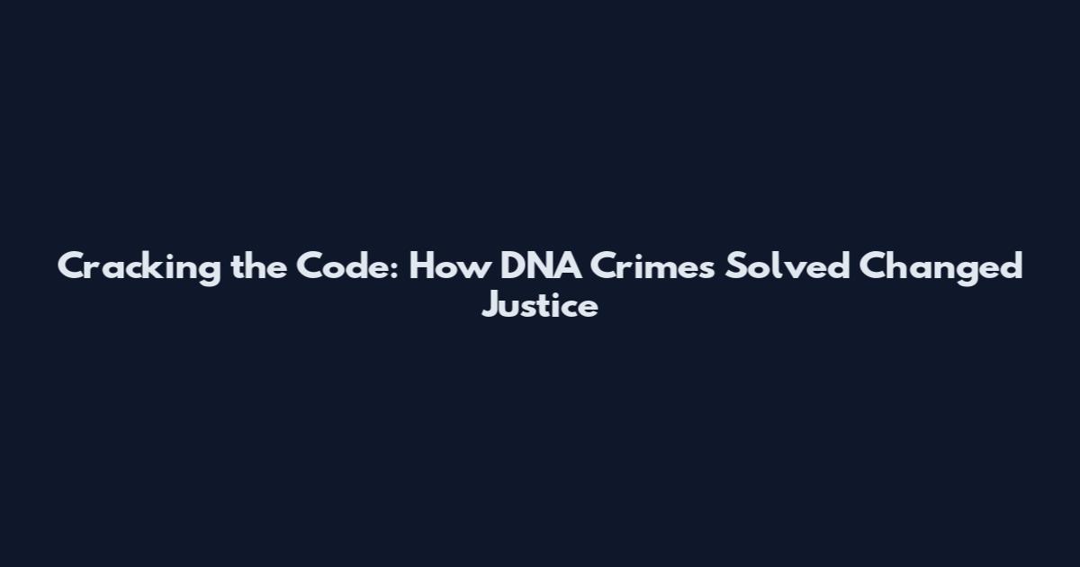 Cracking the Code: How DNA Crimes Solved Changed Justice