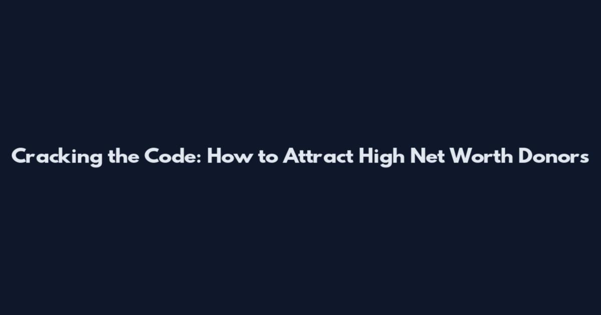 Cracking the Code: How to Attract High Net Worth Donors