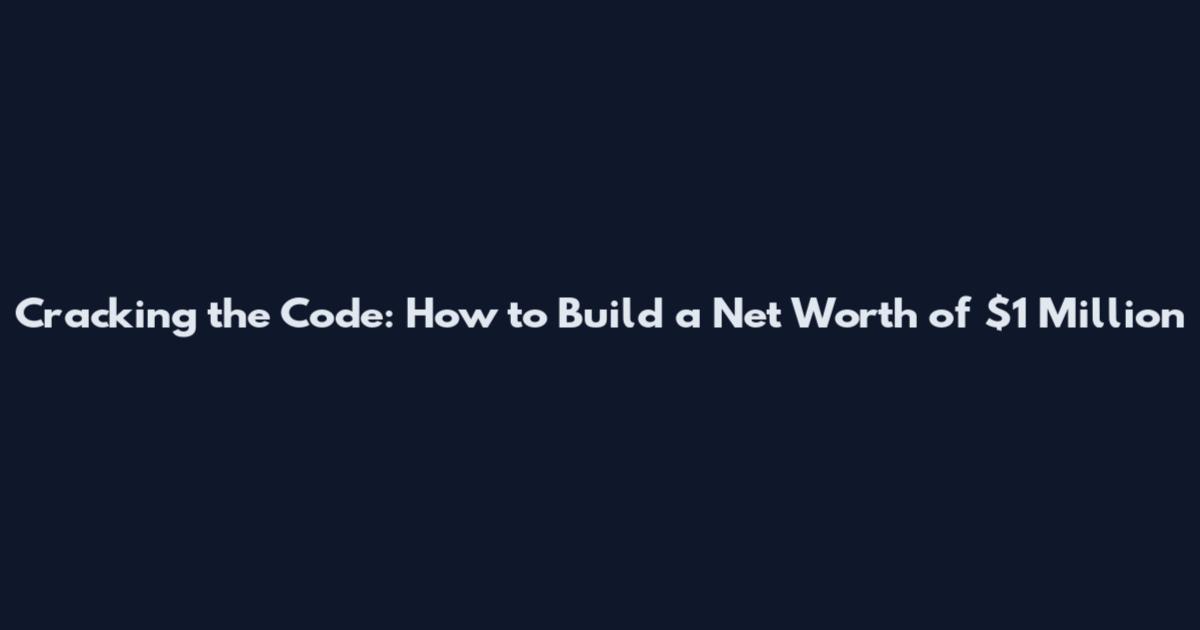 Cracking the Code: How to Build a Net Worth of $1 Million