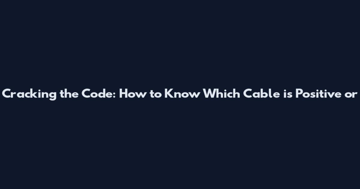 Cracking the Code: How to Know Which Cable is Positive or