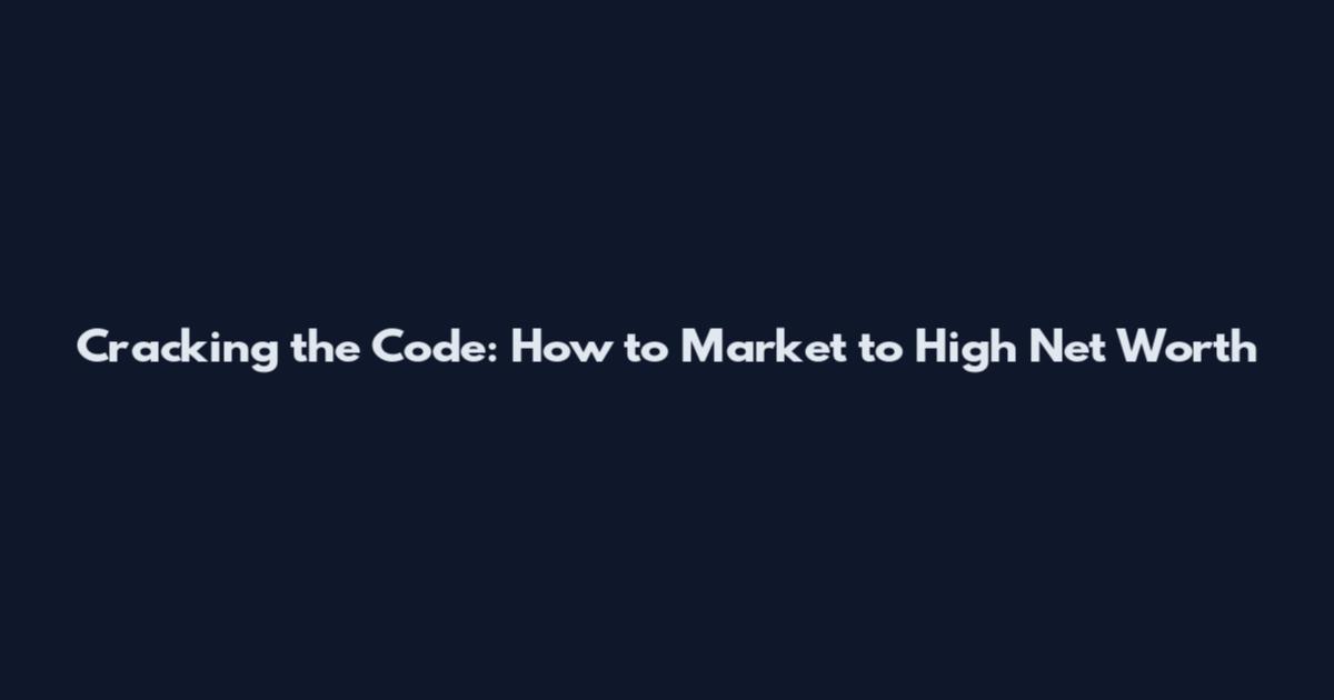 Cracking the Code: How to Market to High Net Worth