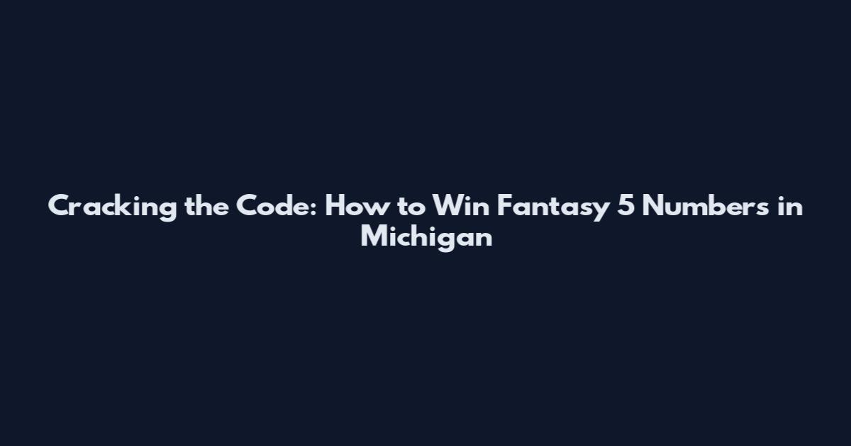 Cracking the Code: How to Win Fantasy 5 Numbers in Michigan