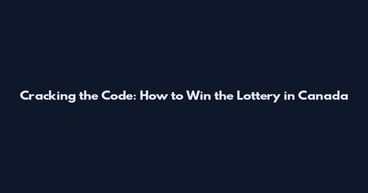 Cracking the Code: How to Win the Lottery in Canada