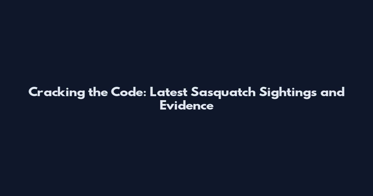 Cracking the Code: Latest Sasquatch Sightings and Evidence