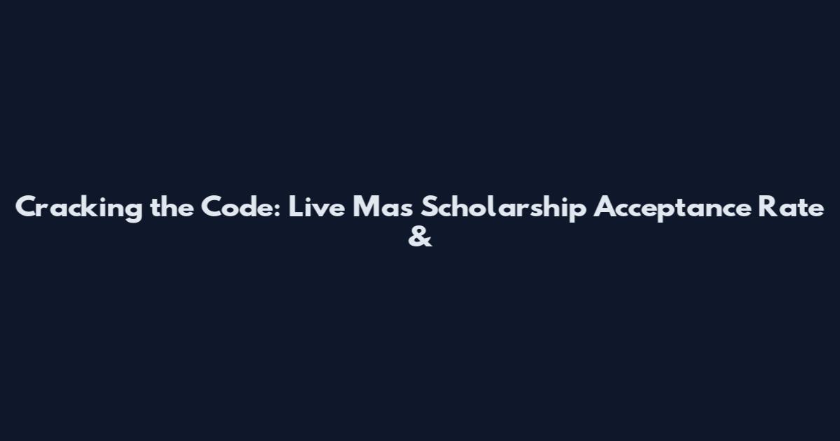 Cracking the Code: Live Mas Scholarship Acceptance Rate &