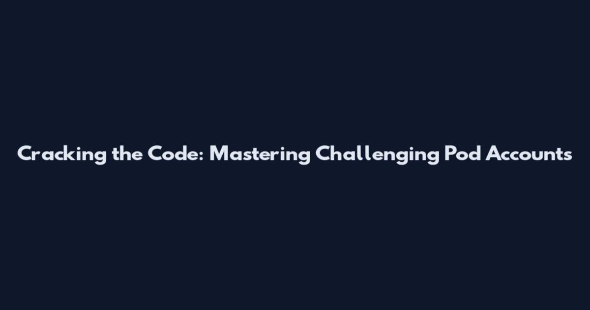 Cracking the Code: Mastering Challenging Pod Accounts