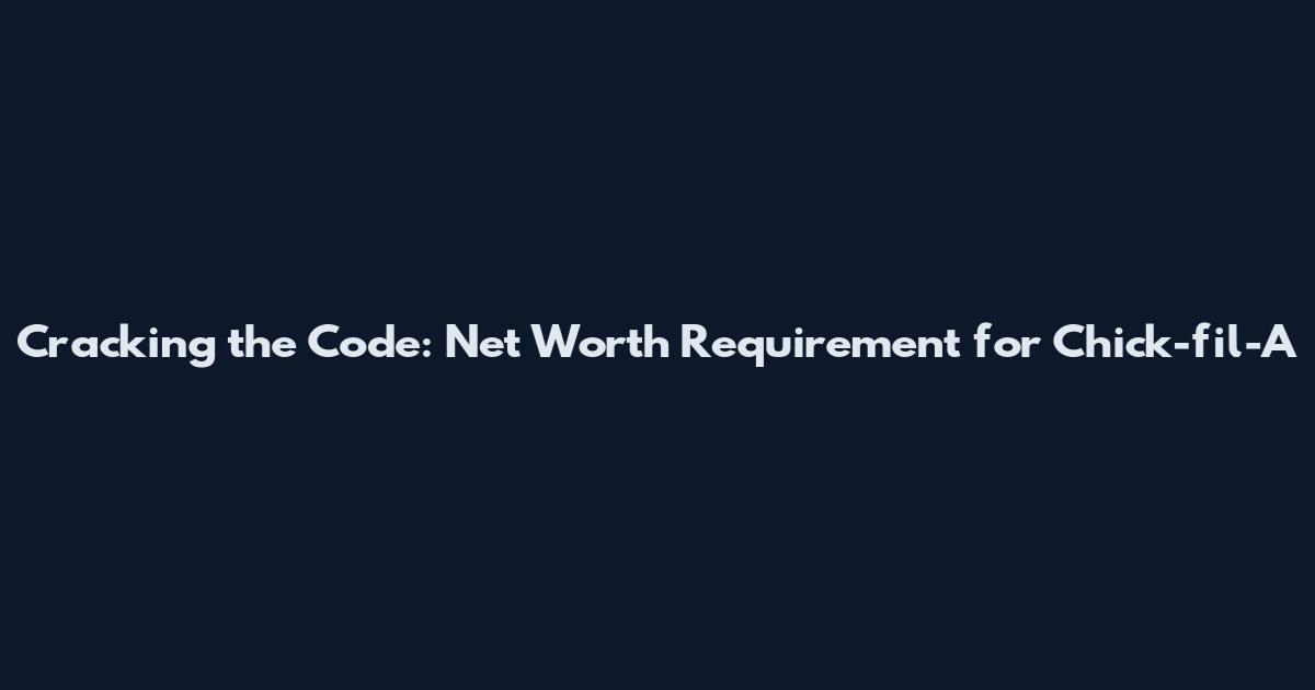 Cracking the Code: Net Worth Requirement for Chick-fil-A