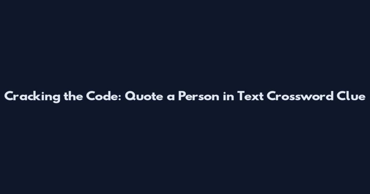 Cracking the Code: Quote a Person in Text Crossword Clue