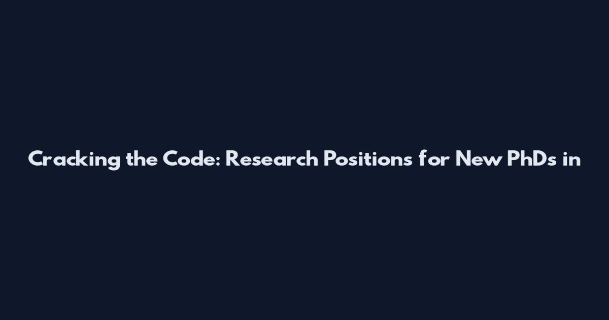 Cracking the Code: Research Positions for New PhDs in