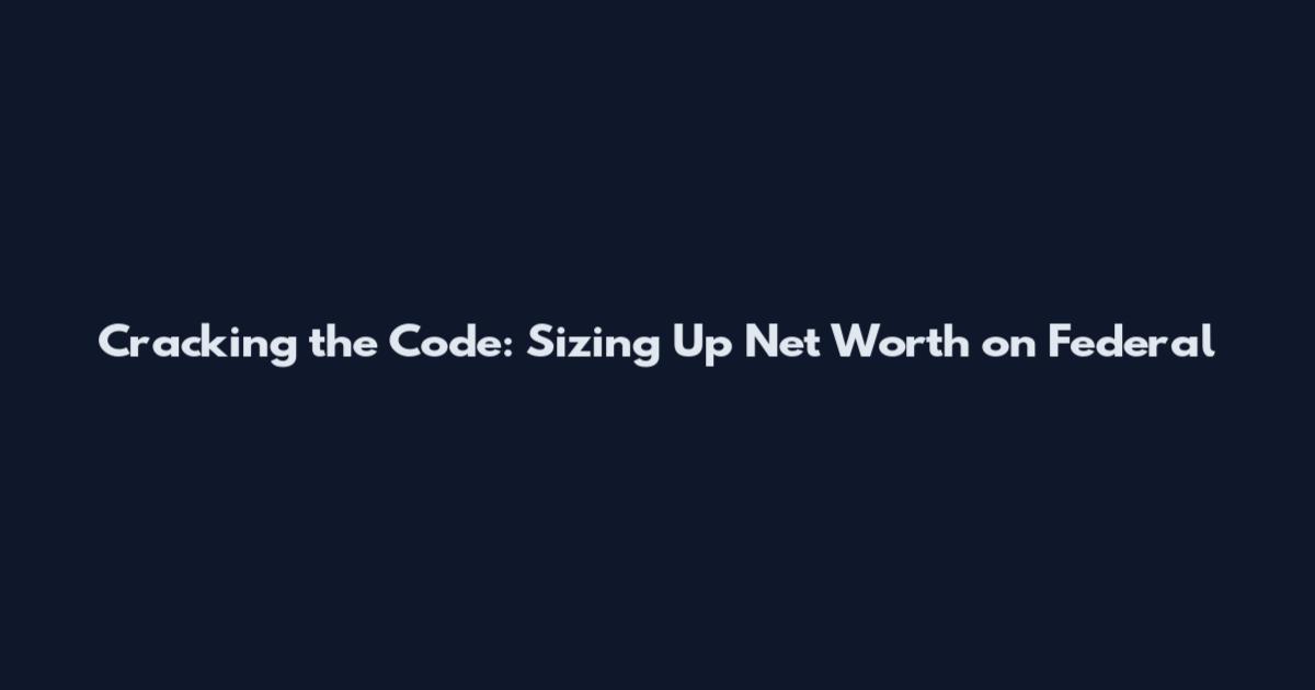 Cracking the Code: Sizing Up Net Worth on Federal