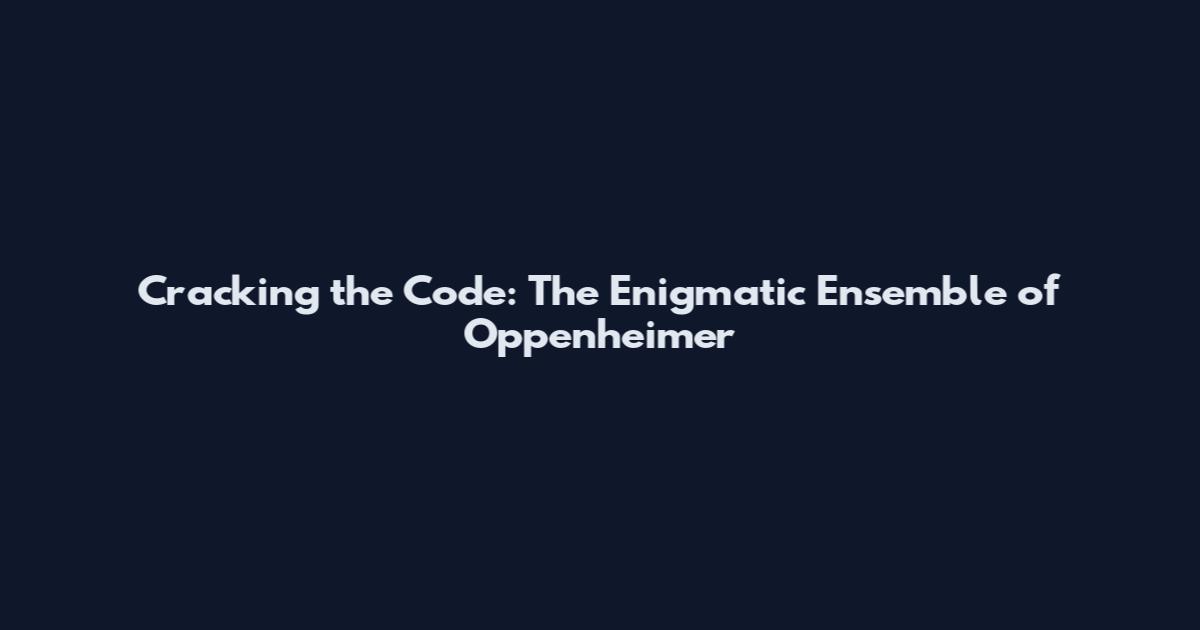 Cracking the Code: The Enigmatic Ensemble of Oppenheimer