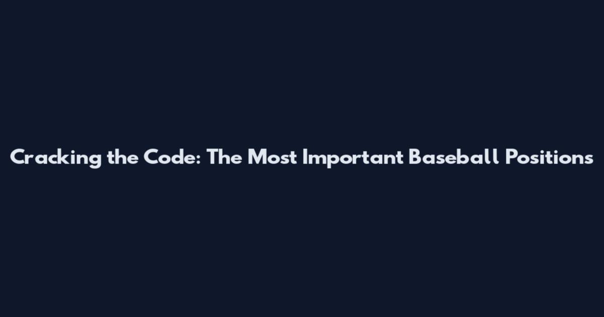 Cracking the Code: The Most Important Baseball Positions