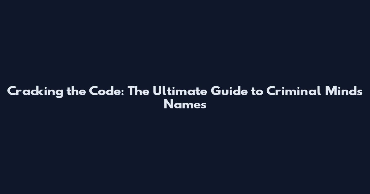 Cracking the Code: The Ultimate Guide to Criminal Minds Names