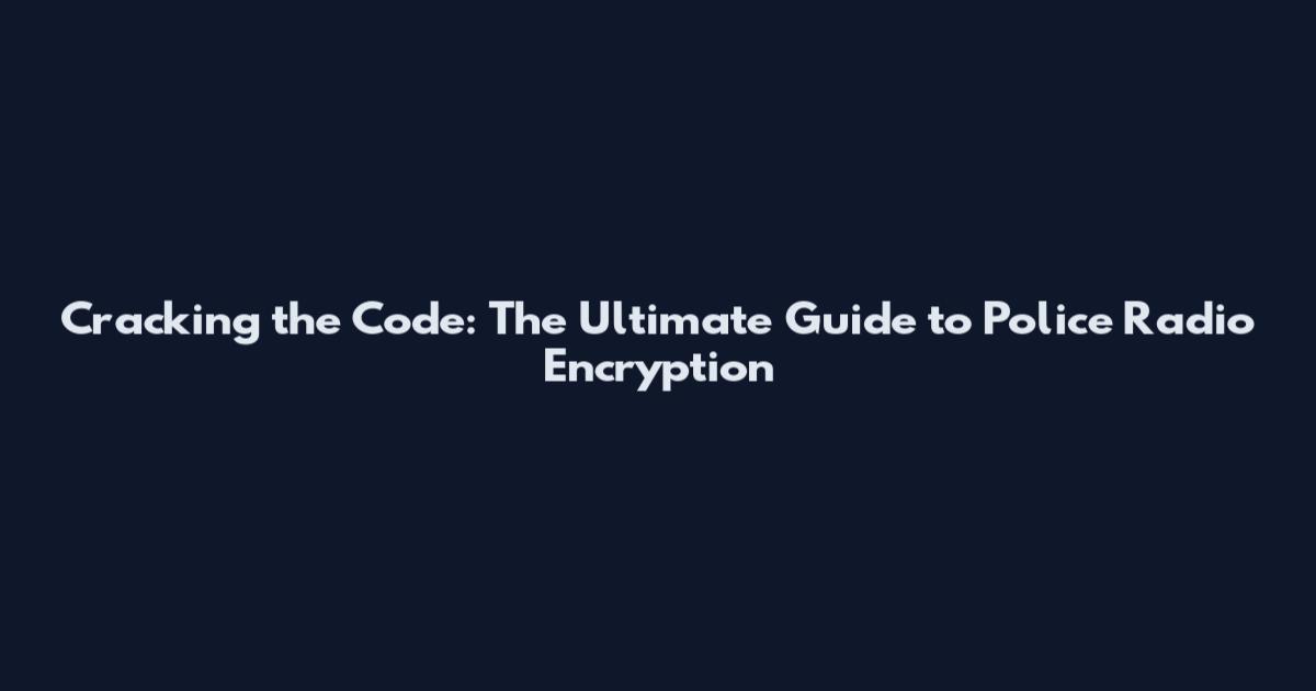 Cracking the Code: The Ultimate Guide to Police Radio Encryption