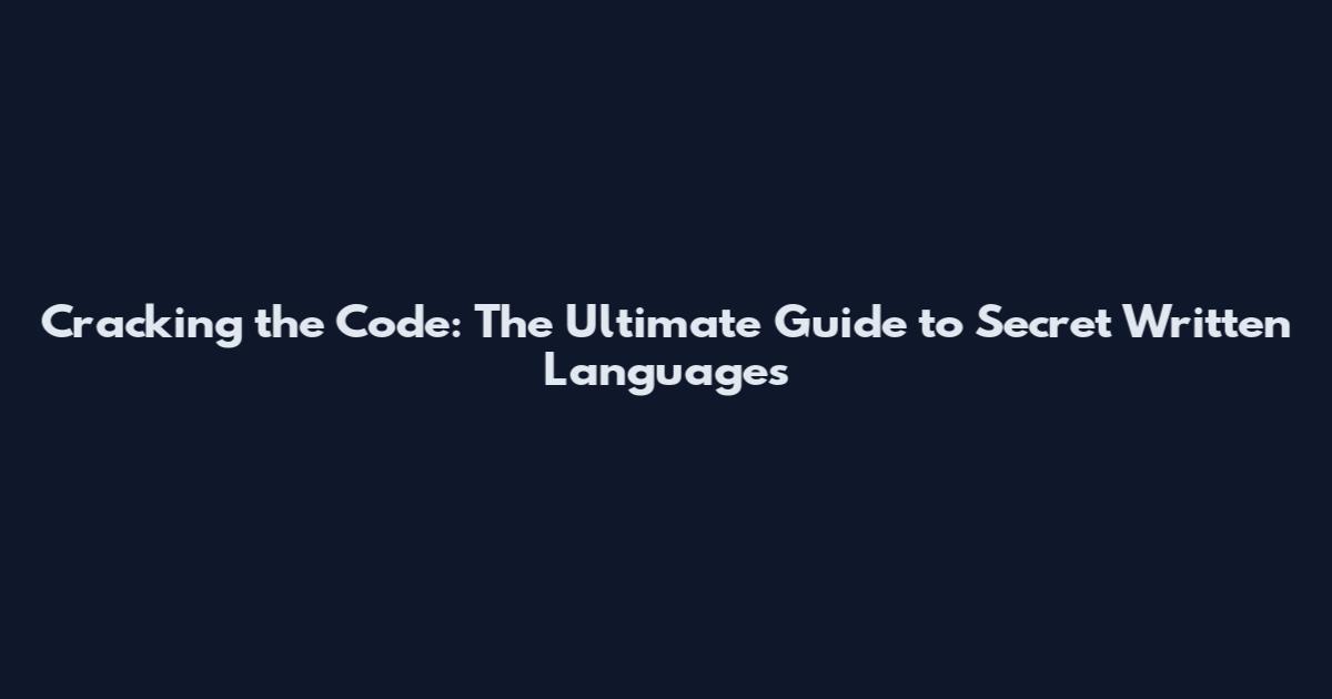 Cracking the Code: The Ultimate Guide to Secret Written Languages