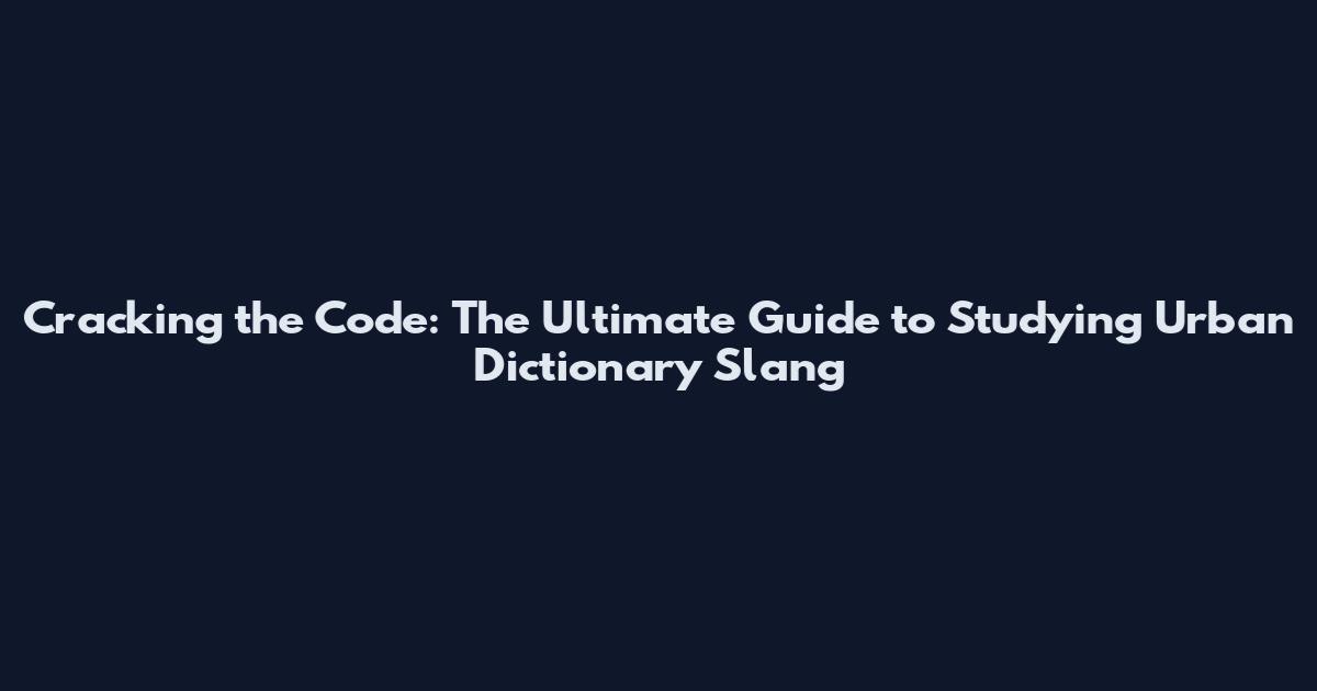 Cracking the Code: The Ultimate Guide to Studying Urban Dictionary Slang