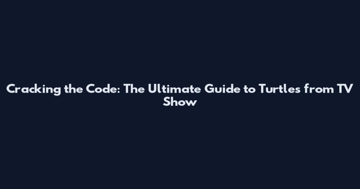 Cracking the Code: The Ultimate Guide to Turtles from TV Show