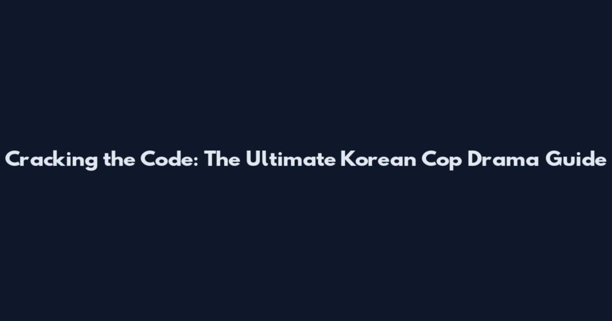 Cracking the Code: The Ultimate Korean Cop Drama Guide