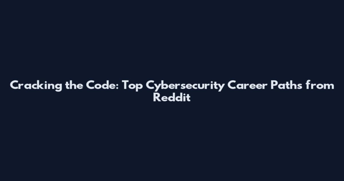 Cracking the Code: Top Cybersecurity Career Paths from Reddit