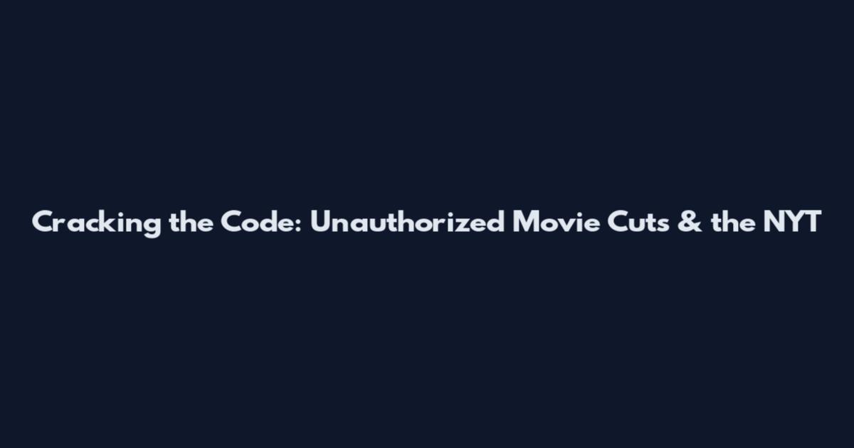 Cracking the Code: Unauthorized Movie Cuts & the NYT