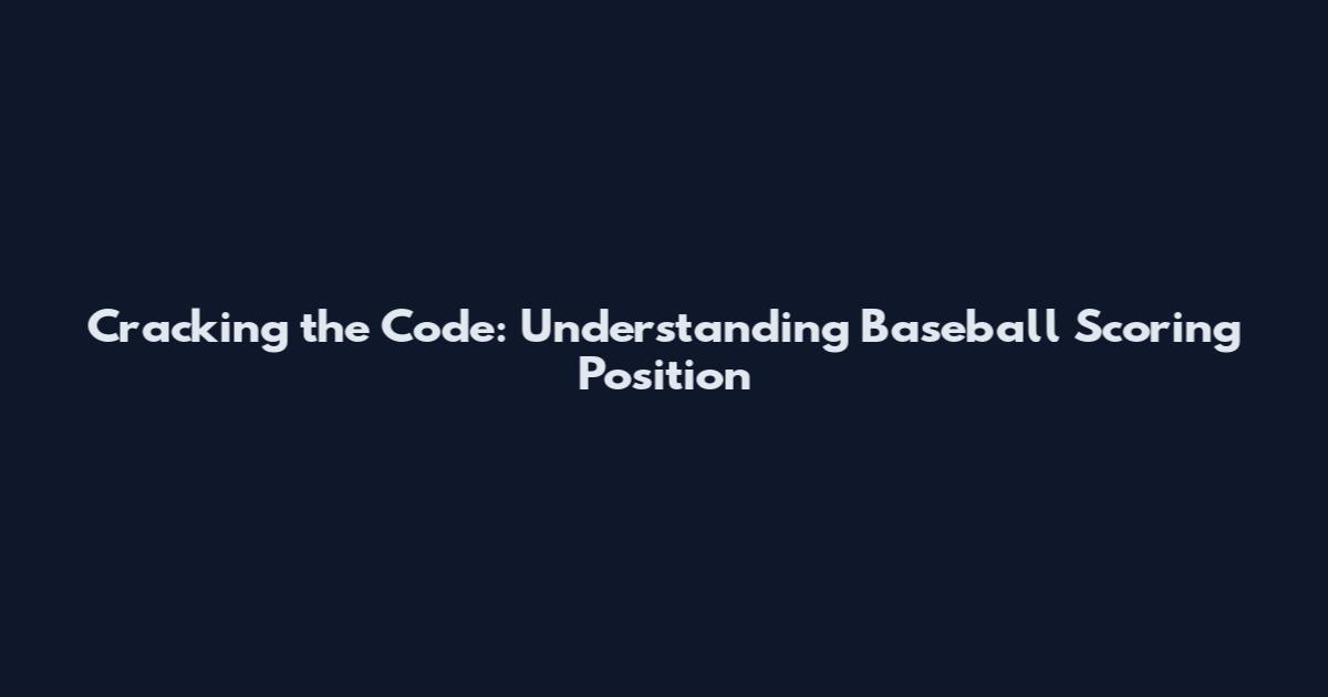 Cracking the Code: Understanding Baseball Scoring Position