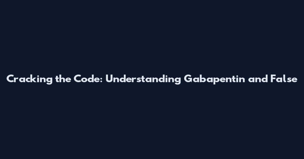 Cracking the Code: Understanding Gabapentin and False