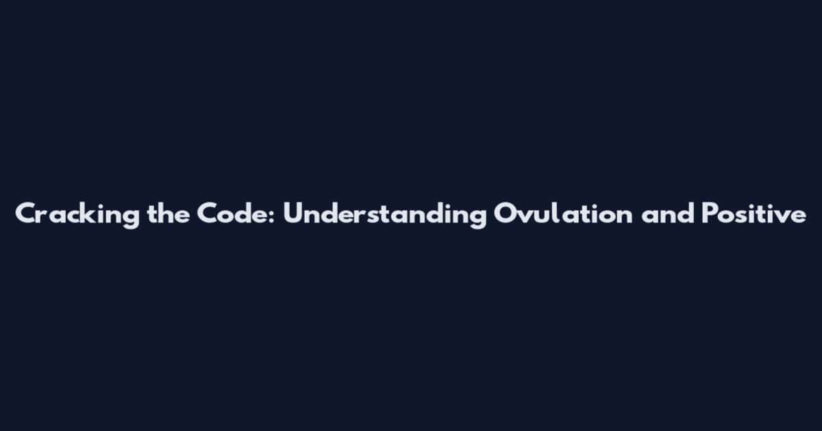 Cracking the Code: Understanding Ovulation and Positive