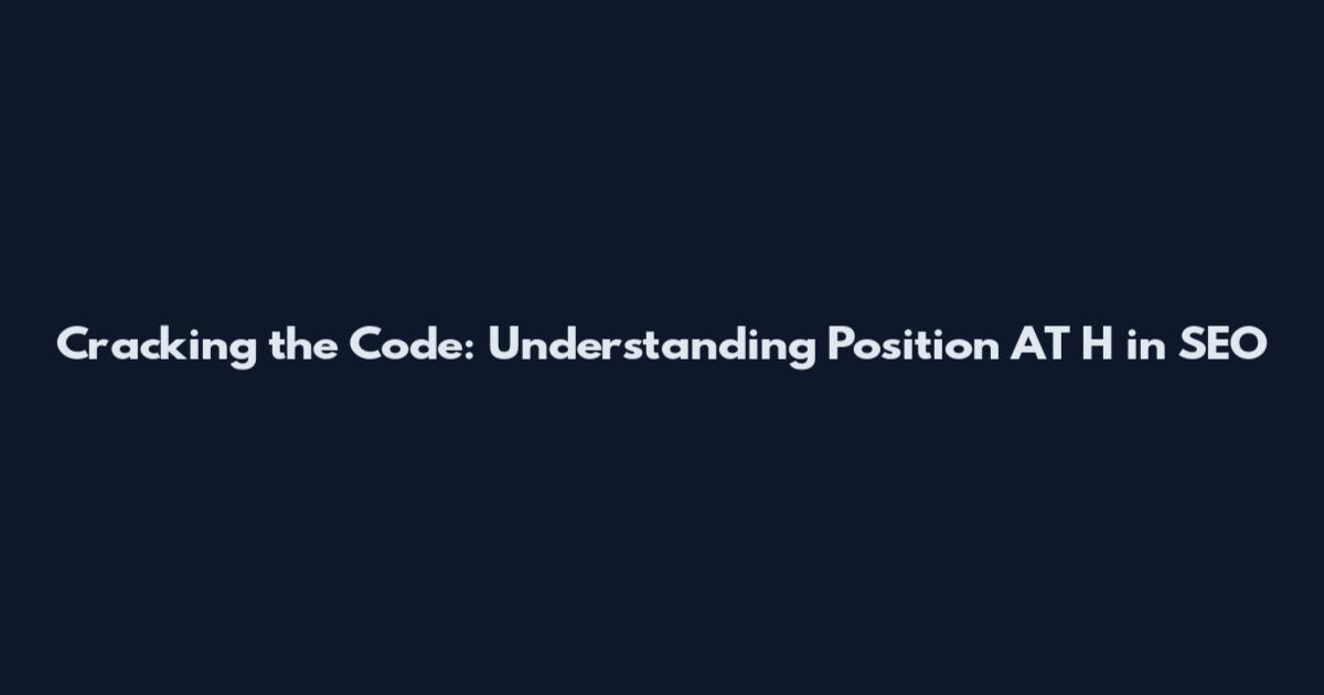 Cracking the Code: Understanding Position AT H in SEO