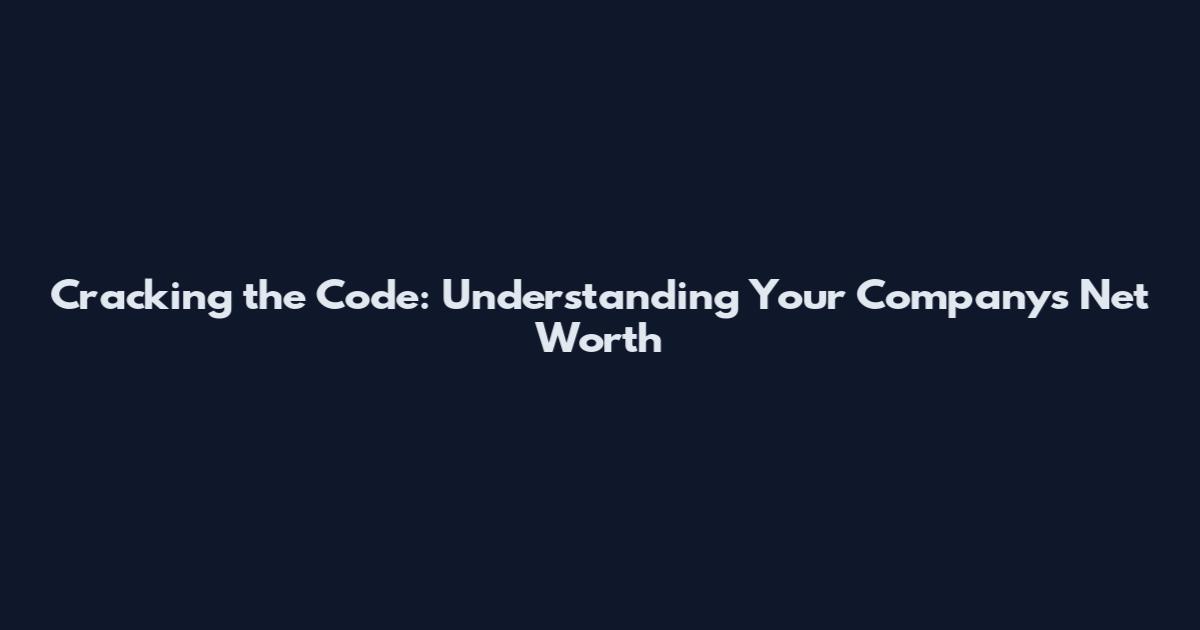 Cracking the Code: Understanding Your Company's Net Worth