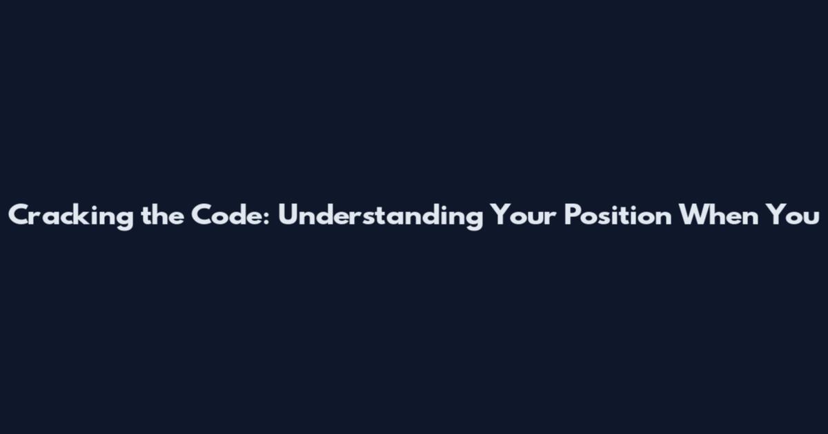 Cracking the Code: Understanding Your Position When You