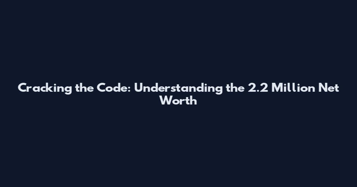 Cracking the Code: Understanding the 2.2 Million Net Worth