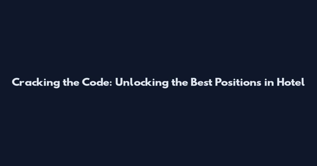 Cracking the Code: Unlocking the Best Positions in Hotel