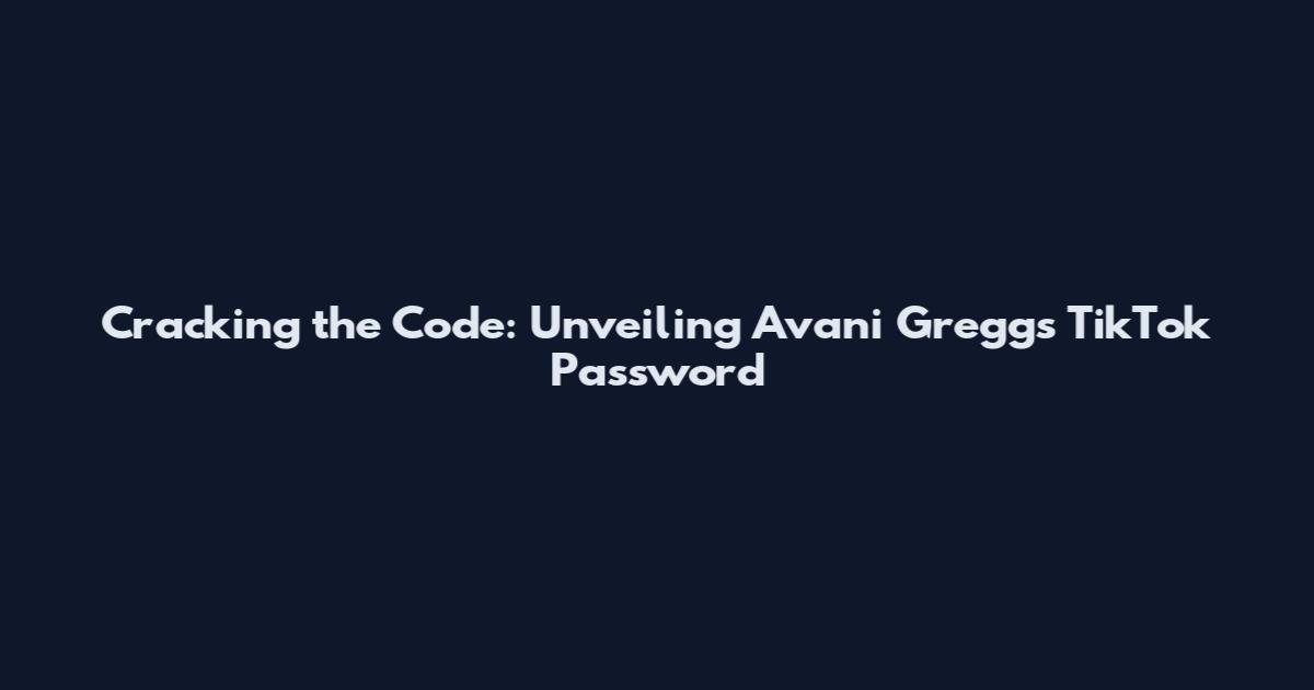 Cracking the Code: Unveiling Avani Gregg's TikTok Password