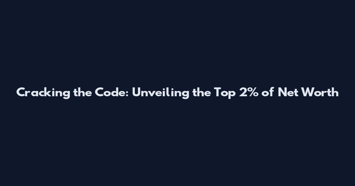 Cracking the Code: Unveiling the Top 2% of Net Worth
