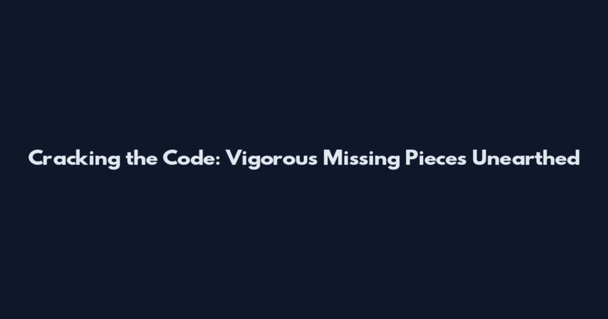 Cracking the Code: Vigorous Missing Pieces Unearthed