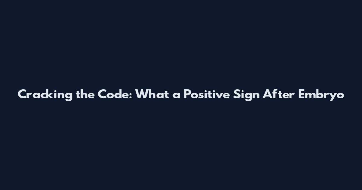 Cracking the Code: What a Positive Sign After Embryo