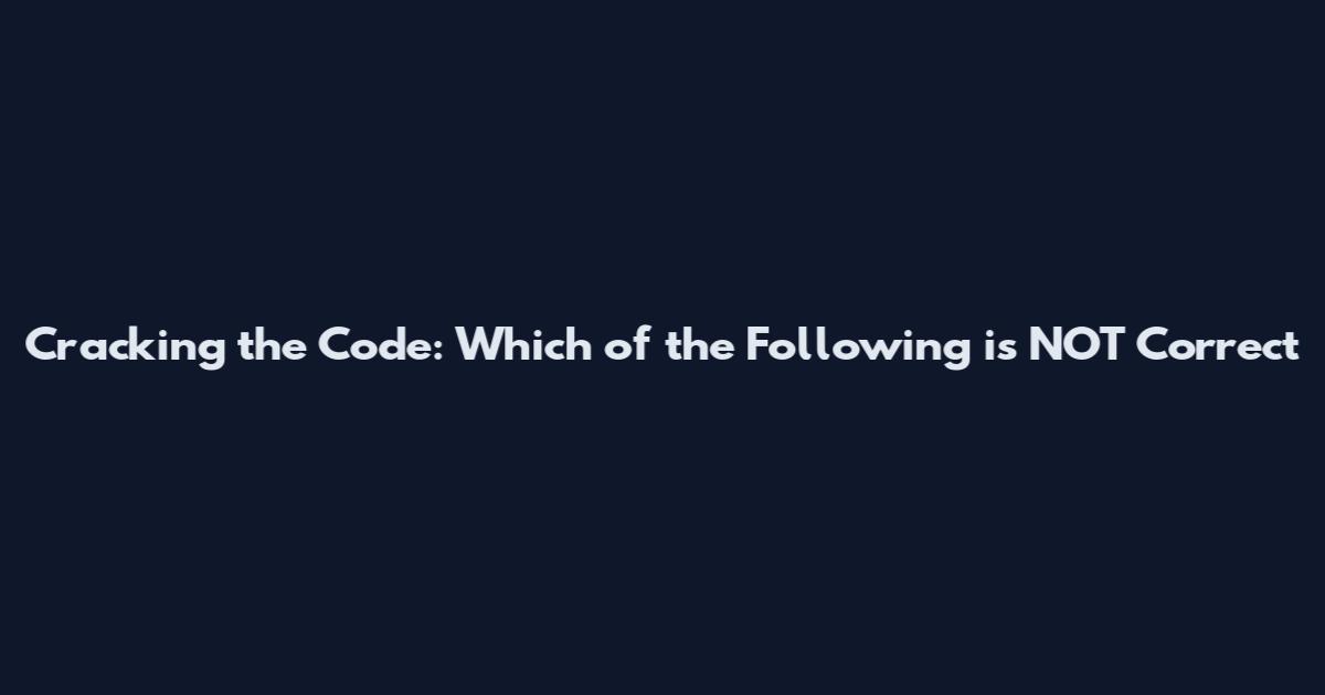 Cracking the Code: Which of the Following is NOT Correct