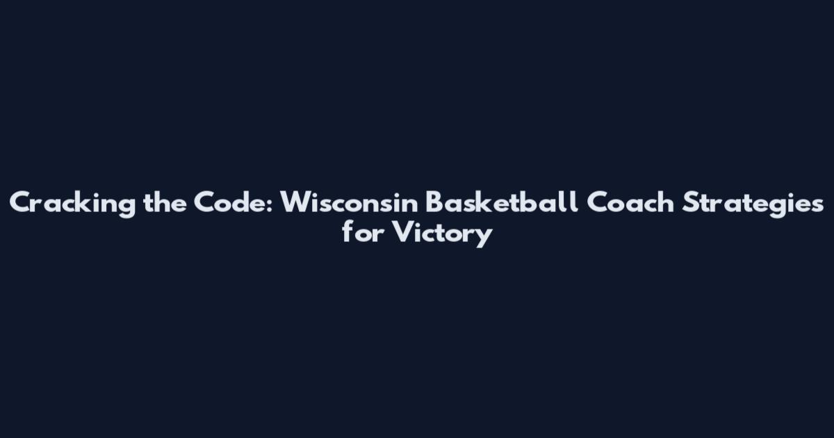 Cracking the Code: Wisconsin Basketball Coach Strategies for Victory