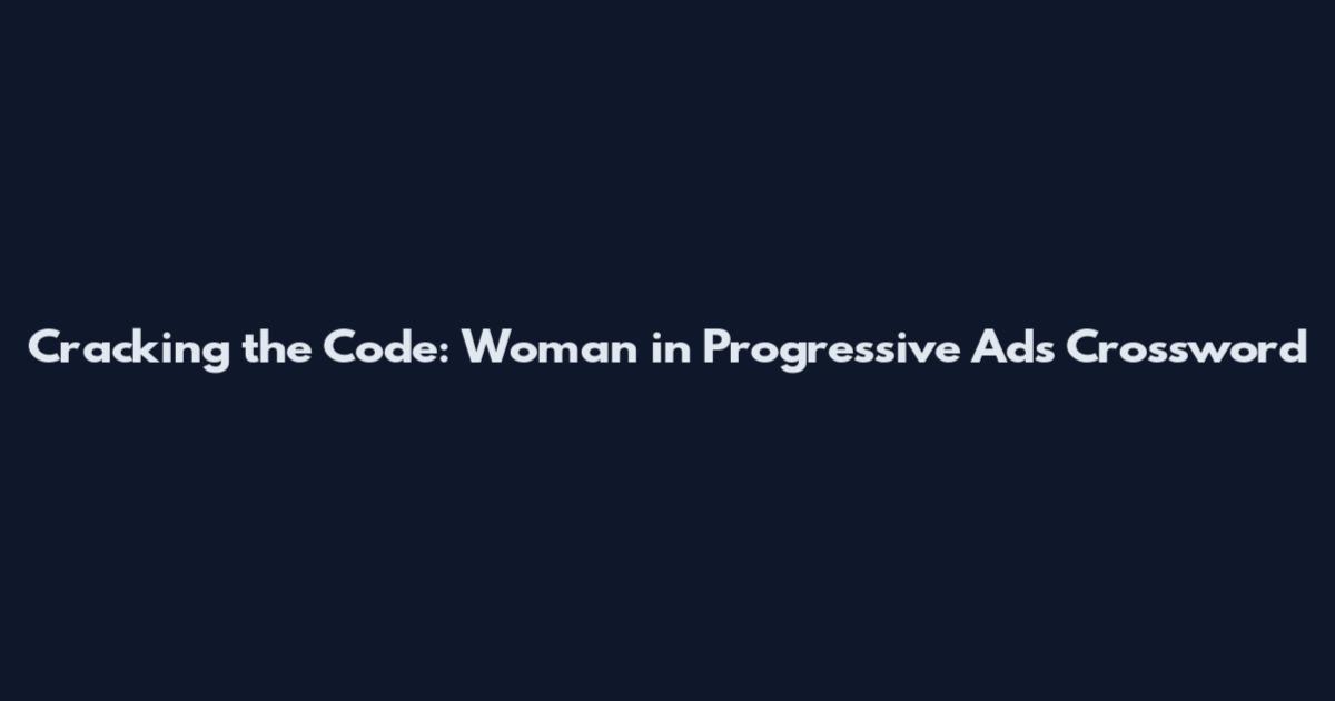Cracking the Code: Woman in Progressive Ads Crossword