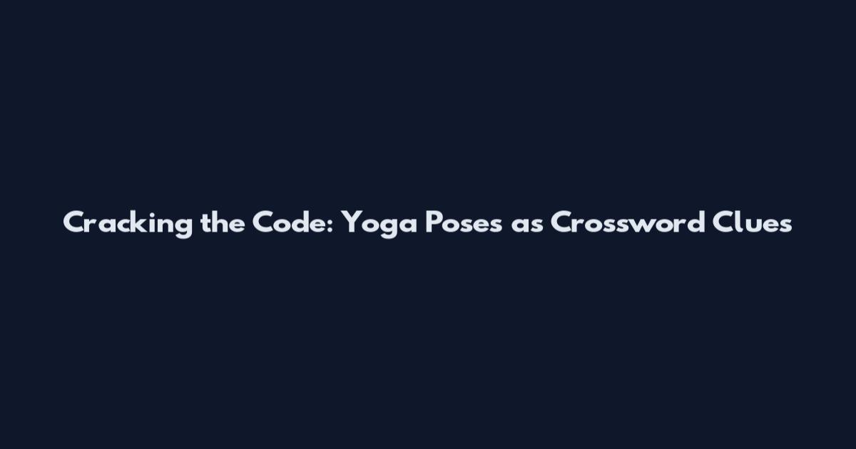 Cracking the Code: Yoga Poses as Crossword Clues