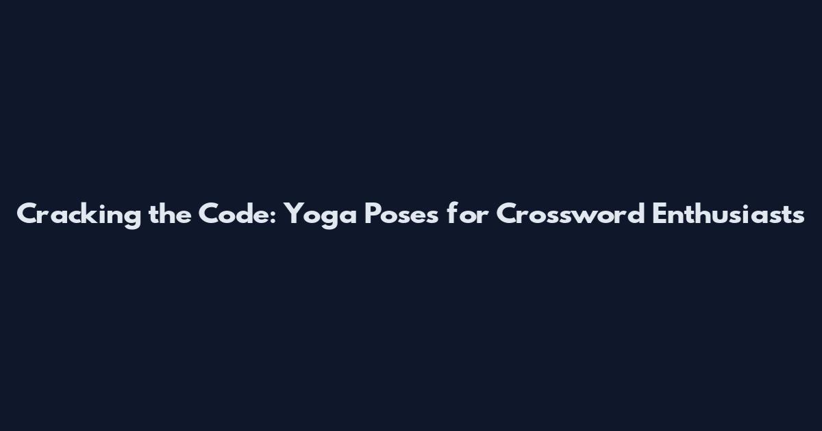 Cracking the Code: Yoga Poses for Crossword Enthusiasts