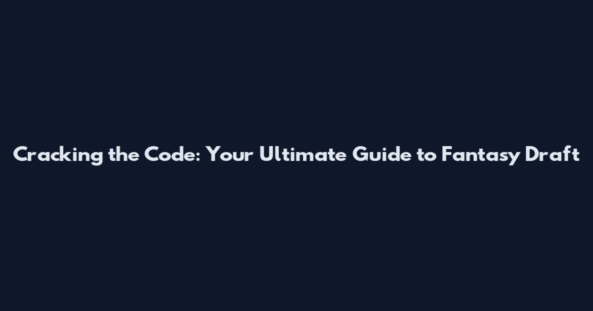 Cracking the Code: Your Ultimate Guide to Fantasy Draft
