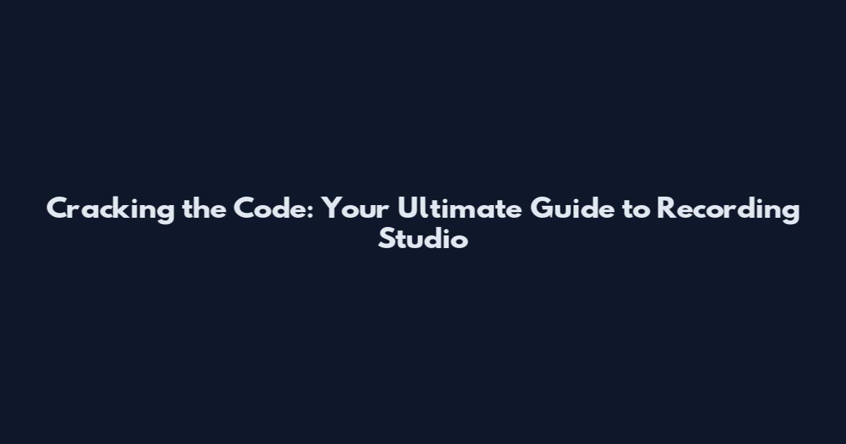 Cracking the Code: Your Ultimate Guide to Recording Studio