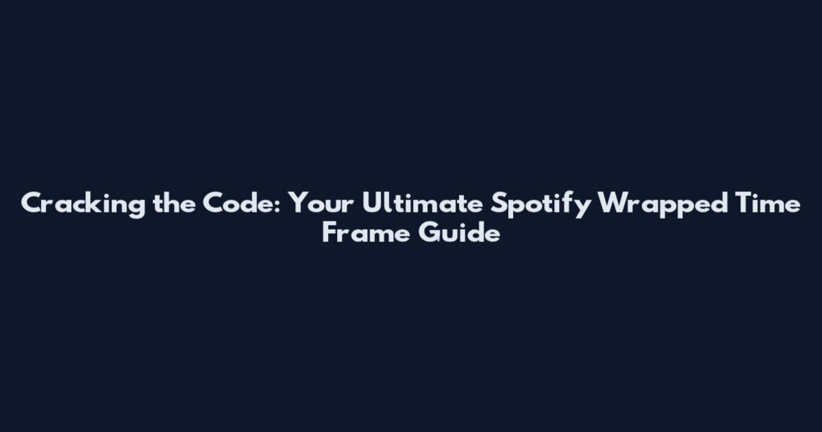 Cracking the Code: Your Ultimate Spotify Wrapped Time Frame Guide