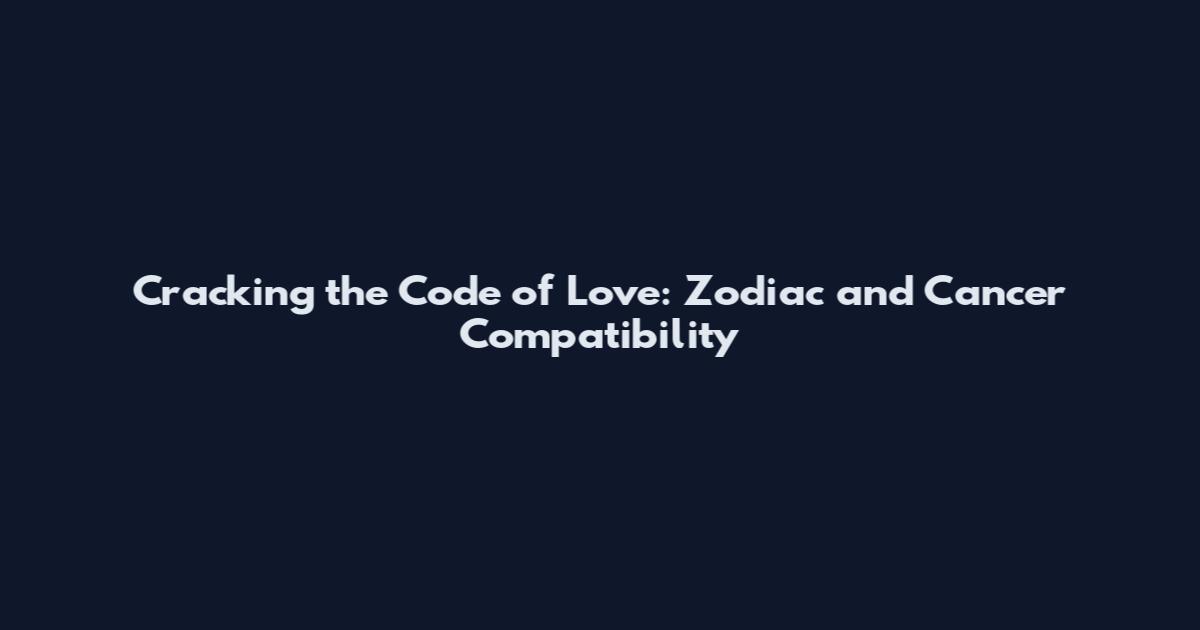 Cracking the Code of Love: Zodiac and Cancer Compatibility