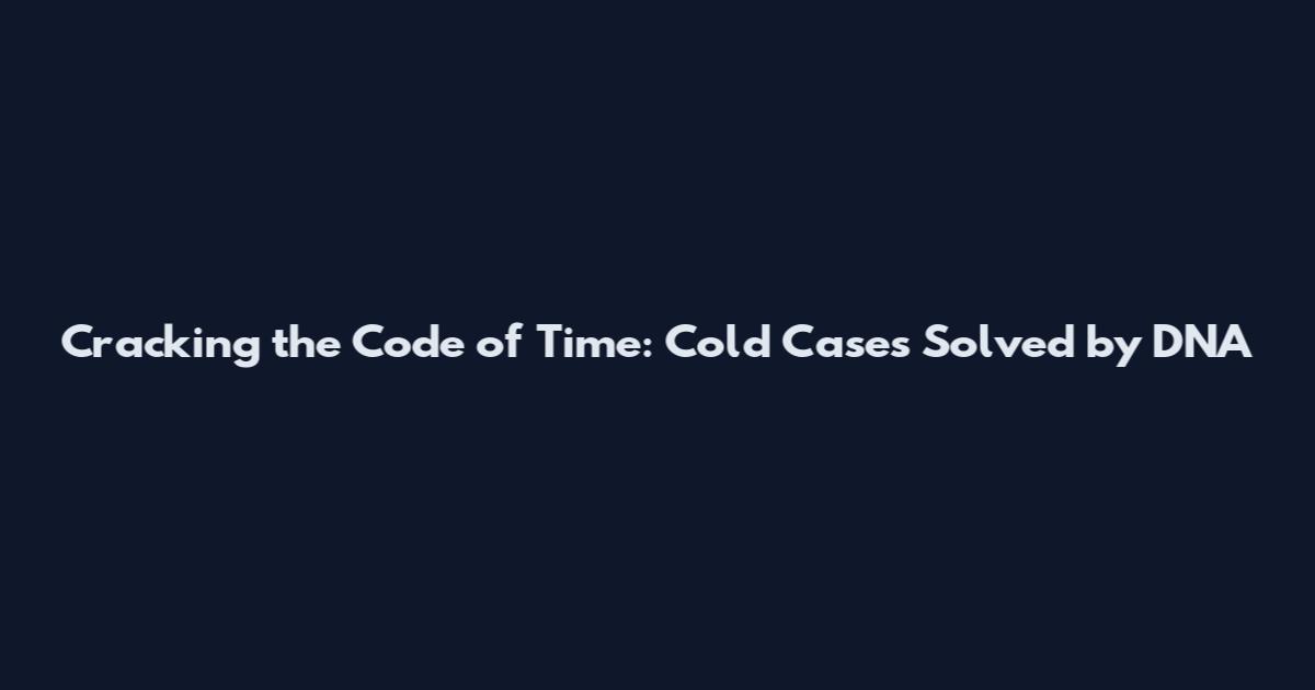 Cracking the Code of Time: Cold Cases Solved by DNA